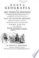 Nuova geografia di Ant. Federico Busching consigliere de Consistoro supremo del Re di Prussia ... tradotta in lingua toscana dall'ab. Gaudioso Jagemann. Tomo primo [-trentesimoquarto ed ultimo]