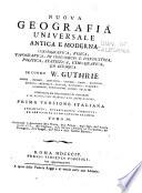 Nuova geografia universale, antica e moderna, cosmografica, fisica, topografica, di commercia e d'industria, politica, statistica, etho-grafica, ed istorica, secondo W. Guthrie, Morse, Rennel ... ed altri