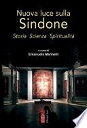 Nuova luce sulla Sindone. Storia Scienza Spiritualità