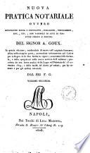 Nuova pratica notariale ovvero Istruzione sopra i contratti, donazioni, testamenti ... del signor A. Goux. In questa edizione, confrontata di nuovo coll'originale francese ... dal signor F. G