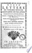 Nuove lettere del venerabile monsignor Giovanni di Palafox vescovo d'Angelopoli scritte a' Superiori della Compagnia del Messico, tradotte ultimamente dal linguaggio spagnuolo nell'italiano. Colle due lettere scritte dall'istesso monsignore alla santita d'Innocenzio 10. sul medesimo soggetto de' PP. Gesuiti