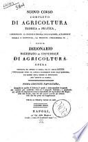 Nuovo corso completo di agricoltura teorica e pratica, contenente la grande e piccola coltivazione, l'economia rurale e domestica, la medicina veterinaria ec., ossia Dizionario ragionato ed universale di agricoltura opera compilata sul metodo di quella [di] Rozier