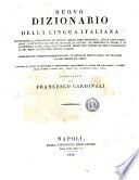 Nuovo dizionario della lingua italiana contenente la spiegazione de' termini, delle loro proprieta, della loro estensione, e di tutto cio che ne dichiara la natura ... Arricchito de' vocaboli di scienze ed arti, in paricolar modo di quelli che traggono la loro origine dal greco ... Compilato da Francesco Cardinali