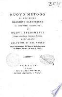 Nuovo metodo di costruire macchine elettriche di grandezza illimitata e nuovi sperimenti diretti a rettificare l'apparato elettrico dell'abate Salvator D. Dal Negro socio corrispondente dell'imperial regia Accademia di scienze, lettere, ed arti di Padova