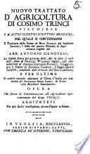Nuovo trattato d'agricoltura di Cosimo Trinci Pistojese e d'altri illustri scrittori moderni, nel quale si contengono il Trattato delle stime de' beni stabili del suddetto autore; L'idea del nuovo metodo di agricoltura inglese del abb. Antonio Genovesi; La guida sicura pel governo delle api in tutto il corso dell'anno di Daniele Wildman inglese, colle annotazioni di Angelo Contardi veronese; il Saggio sopra le patate di Antonio Campini; il Saggio sopra il sainfoin, compilato dall'articolo dell'Enciclopedia; e per ultimo il Nuovo metodo adattato al clima d'Italia per coltivare gli annanas senza fuoco, di Francesco Brochieri giardiniere. Opera che serve di continuazione all'Agricoltore sperimentato del detto Trinci. Aggiuntevi per piu facile intelligenza alcune figure in rame