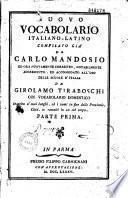 Nuovo vocabolario Italiano-Latino compilato già da Carlo Mandosio ed ora nuovamente corretto, notabilmente accresciuto, ed accomodato all'uso delle scuole d'Italia da Girolamo Tiraboschi col vocabolario domestico inscrito a suoi luoghi, ed i nomi in fine delle provincie, città, ec. raccolti in un sol corpo. Parte prima [-Parte seconda]