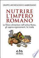 Nutrire l'impero romano. La filiera alimentare nell'antica Roma, gli approvvigionamenti, le ricette