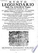 Nvovo Leggendario Della Vita di Maria Vergine ... Et Delli Santi Patriarchi, Et Profeti Dell'Antico Testamento, de' quali tratta, e fa mentione la Sacra Scrittura. Con alcune Espositioni, & molte considerationi di Santi, & grauissimi Auttori approbati, oltra quelle che sono belle Bibia espresse. Con vn Discorso morale in fine di ciascuna vita (etc.)