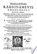 Occidente di Christo ragionamenti theologici scritturali, e morali, sopra quel che di Christo crocifisso scrissero i quattro Vangelisti, ... fatto dal m.r.p.f. Angelo Celestino ... Seconda parte detta occidentale. ... Con tre tauole, la prima de' Ragionamenti, la seconda de' luoghi oscuri della Scrittura ... la terza delle cose più notabili, ... Dedicati a' segnati col Tau, e diuoti contemplatori del Crocifisso. ..