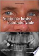 Odontoiatria tossica. Odontoiatria vitale. I danni dell'odontoiatria e le soluzioni. Per pazienti, dentisti e medici