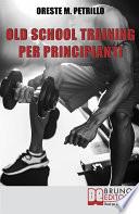 Old School Training per Principianti. Come Diventare più Grossi e Forti nella Metà del Tempo delle Nuove Metodologie di Body Building. Ebook Italiano Anteprima Gratis