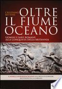 Oltre il fiume oceano. Uomini e navi romane alla conquista della Britannia