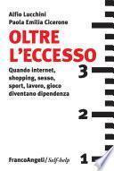 Oltre l'eccesso. Quando internet, shopping, sesso, sport, lavoro, gioco diventano dipendenza
