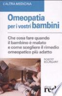 Omeopatia per i vostri bambini. Che cosa fare quando il bambino è malato e come scegliere il rimedio omeopatico più adatto