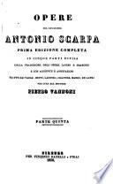Opere del Cav. A. Scarpa. Prima edizione completa. Colla traduzione dell'opere latine e francesi, e con aggiunte e annotazioni ... per cura del D. P. Vannoni