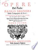 Opere del Padre Paolo Segneri della Compagnia di Gesu, distribuite in quattro tomi come nella seguente pagina si dimostra. Con un breve Ragguaglio della di lui vita. Aggiuntevi tre lettere su la materia del probabile