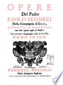 Opere del padre Paolo Segneri della Compagnia di Gesù, distribuite in quattro tomi, come nella seguente pagina si dimostra: con un breve ragguaglio della vita. Tomo primo [-quarto]