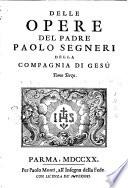 Opere del padre Paolo Segneri della Compagnia di Gesù distribuite in tre tomi, con un breve ragguaglio della sua vita. Come nella pagina prima si vede. Tomo primo [-terzo]
