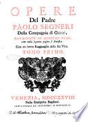 Opere del padre Paolo Segneri della Compagnia di Giesu, distribuite in quattro tomi, come nella seguente pagina si dimostra: con un breve ragguaglio della sua vita. Tomo primo [-quarto]