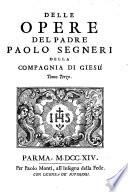 Opere del padre Paolo Segneri della Compagnia di Giesu distribuite in tre tomi, con un breve ragguaglio della sua vita. Come nella pagina prima si vede. Tomo primo [-terzo]