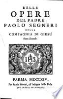 Opere del padre Paolo Segneri della Compagnia di Giesu distribuite in tre tomi, con un breve ragguaglio della sua vita. Come nella pagina prima si vede. Tomo primo [-terzo]