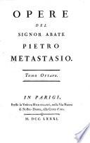 Opere del signor abate Pietro Metastasio: Attilio Regolo. Nitteti. Alcide al Bivio. Epitalamj. La strada della gloria. Egeria. Il Parnaso confuso. Cantate
