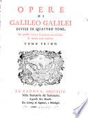 Opere di Galileo Galilei divise in quattro tomi, in questa nuova edizioneaccresciute di molte cose inedite. Tomo primo [- quarto]