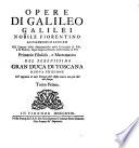 Opere Di Galileo Galilei Nobile Fiorentino Accademico Linceo Già Lettore delle Mattematiche nelle Università di Pisa, e di Padova, dipoi Sopraordinario nello Studio di Pisa Primario Filosofo, e Mattematico Del Serenissimo Gran Duca Di Toscana
