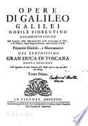 *Opere di Galileo Galilei nobile Fiorentino Accademico linceo gia' Lettore delle Mattematiche nelle Universita' di Pisa, e di Padova, dipoi Sopraordinario nello Studio di Pisa Primario filosofo, e mattematico del serenissimo granduca di Toscana