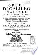 *Opere di Galileo Galilei nobile Fiorentino Accademico linceo gia' Lettore delle Mattematiche nelle Universita' di Pisa, e di Padova, dipoi Sopraordinario nello Studio di Pisa Primario filosofo, e mattematico del serenissimo granduca di Toscana