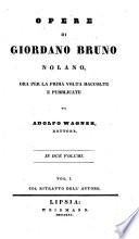 Opere Di Giordano Bruno Nolano, Ora Per La Prima Volta Raccolte E Pubblicate Da Adolfo Wagner, Dottore