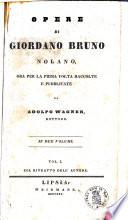 Opere di Giordano Bruno nolano, ora per la prima volta raccolte e pubblicate da Adolfo Wagner, dottore. ... Vol. 1. [-2.]