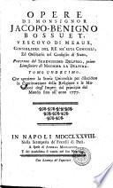 Opere di monsignor Jacopo-Benigno Bossuet, vescovo di Meaux, consigliere del re ne' suoi consigli, ... Tomo primo [-trentesimosesto]. ..