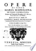 Opere di santa Maria Maddalena de' Pazzi carmelitana monaca del venerando monastero di s. Maria degl'Angioli di Firenze. Raccolte dal M.R.P. maestro fra Lorenzo Maria Brancaccio ... e diuise dal medesimo in cinque parti. Con la vita della medesima santa descritta dal signor d. Vincenzo Puccini