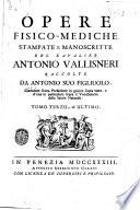 Opere fisico-mediche stampate e manoscritte del kavalier Antonio Vallisneri raccolte da Antonio suo figliuolo, corredate d'una prefazione in genere sopra tutte, e d'una in particolare sopra il vocabolario della Storia naturale. ... Tomo primo [- terzo, ed ultimo]