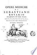 Opere mediche di Sebastiano Rotario stampate in varj tempi ed ora tutte per la prima volta in un solo volume raccolte. Colla giunta delle opere postume inedite
