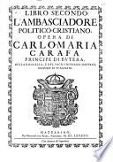 Opere politiche-cristiane di Carlo Maria Carafa principe di Butera, della Roccella, e del Sacro Romano Imperio, grande di Spagna &c. Diuise in tre libri