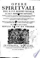 Opere spirituali, del R.P.F. Alessio Segala da Salò, predicatore Capuccino. ... Aggiontoui in questa noua impressione l'Arca santa nella quale si spiegano i sacratissimi misteri della vita, e passione di Christo signor nostro. ..