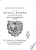 Opuscoli di Marco Mondo giureconsulto segretario della eccellentissima città di Napoli