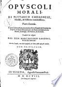 Opuscoli morali, di Plutarco Cheronese, filosofo, & historico notabilissimo. Diuisi in due parti principali ... Tradotti in volgare dal sign. Marc'Antonio Gandino, & da altri letterati. Con due tauole, vna delli Opuscoli, & l'altra delle cose più notabili