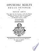 Opuscoli scelti sulle scienze e sulle arti tratti dagli Atti delle Accademie, e dalle altre Collezioni filosofiche, e letterarie, e dalle opere più recenti inglesi, tedesche, francesi, latine, e italiane, e da manoscritti originali, e inediti