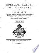Opuscoli scelti sulle scienze e sulle arti tratti dagli Atti delle Accademie, e dalle altre Collezioni filosofiche, e letterarie, e dalle opere più recenti inglesi, tedesche, francesi, latine, e italiane, e da manoscritti originali, e inediti