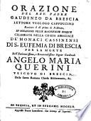 Orazione del rev. padre Gaudenzo da Brescia lettore teologo cappuccino recitata il di' primo di Febbrajo, in occasione delle magnifiche esequie celebrate nella chiesa abbaziale de' monaci cassinensi di S. Eufemia di Brescia per la morte dell'eminentissimo, e reverendissimo signor cardinale Angelo M