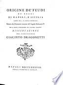 Origine de' feudi ne' Regni di Napoli, e Sicilia loro usi, e leggi feudali relative alla Prammatica emanata dall'Augusto Ferdinando 4. per la retta intelligenza del capitolo Volentes dissertazione del consigliere Giacinto Dragonetti