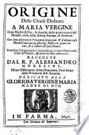 Origine delle chiese dedicate a Maria Vergine Gran Madre di Dio, & riuerite dalle quattro parti del mondo, ... oue sono descritte le principali deuotioni: & d'alcune cose notabili operate da Dio Sig. Nostro ... E nel fine l'origine delle chiese dedicate a diuersi santi nella citta di Venetia, & nelle sue isole addiacenti. Raccolte dal R.P. Alessandro Moresini Minor Osseruante di San Francesco, teol. padre della Prouincia di S. Antonio
