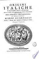 Origini italiche o siano Memorie istorico-etrusche sopra l'antichissimo Regno d'Italia, e sopra i di lei primi abitatori nei secoli piu' remoti di monsignore Mario Guarnacci ... Tomo primo [-terzo]