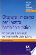 Ottenere il massimo per il vostro bambino autistico. Un manuale di auto aiuto per i genitori dei bimbi autistici