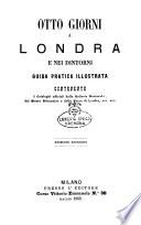 Otto giorni a Londra e nei dintorni guida pratica illustrata contenente i cataloghi ufficiali della Galleria Nazionale, del Museo britannico e della Torre di Londra, ecc. ecc