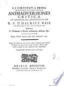 P.f. Fortunati a Brixia Ordinis min. ref. ... Animadversiones criticæ in Epistolam apologeticam r.p. Udalrici Weis benedictini Ursinensis contra p. Fortunati a Brixia calumnias, aliosque &c. inscriptam atque Ursini datam pridie Kal. Februarii 1750. ...