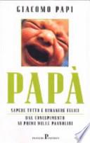 Papà. Sapere tutto e rimanere felici. Dal concepimento ai primi mille pannolini